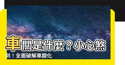 車關是什麼意思|【車關是什麼】車關是什麼？小心煞到！全面破解車關化解方法